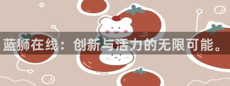 大满贯平台：蓝狮在线：创新与活力的无限可能。