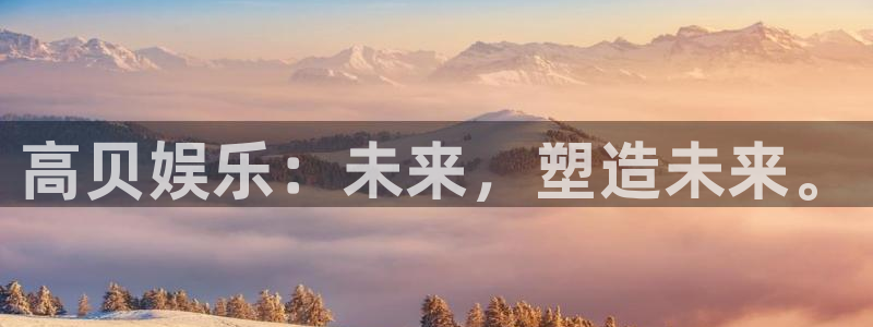 大满贯官网注册：高贝娱乐：未来，塑造未来。