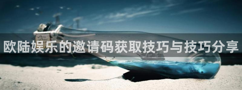 大满贯：欧陆娱乐的邀请码获取技巧与技巧分享
