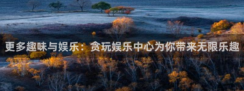 大满贯体育代理申请流程：更多趣味与娱乐：贪玩娱乐中心为你带来无限乐趣