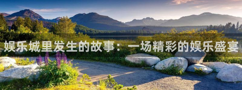 大满贯体育app下载：娱乐城里发生的故事：一场精彩的娱乐盛宴