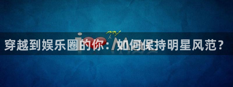 大满贯集团股票：穿越到娱乐圈的你：如何保持明星风范？