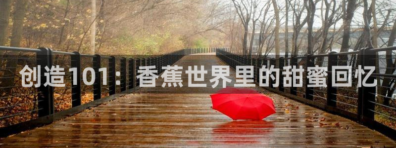 大满贯官网注册：创造101：香蕉世界里的甜蜜回忆