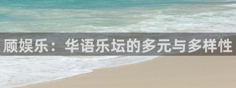 大满贯3平台注册：顾娱乐：华语乐坛的多元与多样性