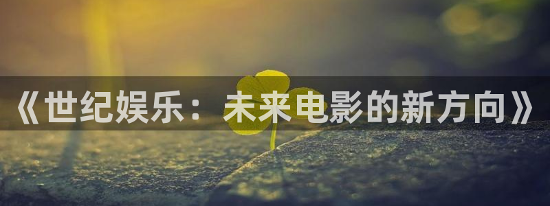 大满贯体育代理申请流程：《世纪娱乐：未来电影的新方向》