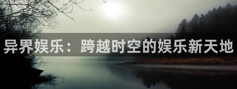 大满贯平台注册入口：异界娱乐：跨越时空的娱乐新天地