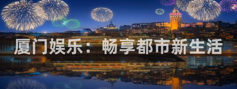 大满贯：厦门娱乐：畅享都市新生活