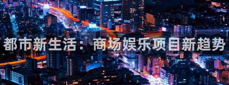 大满贯3登录：都市新生活：商场娱乐项目新趋势