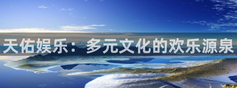 大满贯凯捷平台：天佑娱乐：多元文化的欢乐源泉
