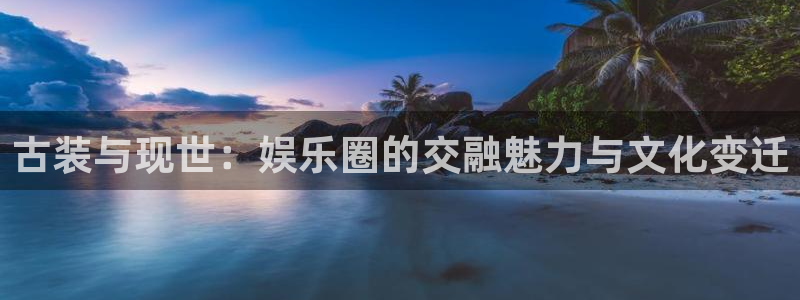 大满贯零能源集团：古装与现世：娱乐圈的交融魅力与文化变迁