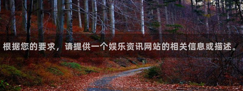 大满贯体育代理：根据您的要求，请提供一个娱乐资讯网站的相关信息或描述。