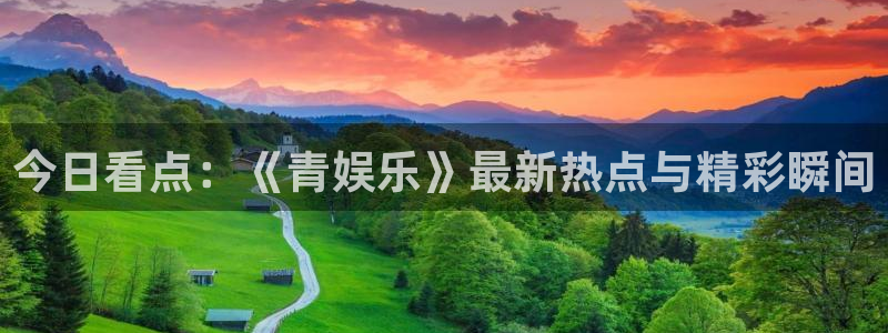 大满贯体育1招商：今日看点：《青娱乐》最新热点与精彩瞬间