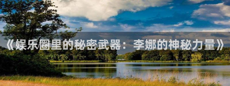 大满贯体育娱乐注册链接：《娱乐圈里的秘密武器：李娜的神秘力量》