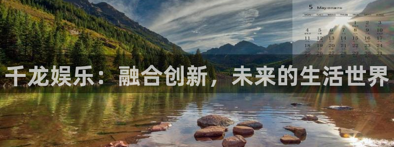 大满贯体育凯捷登陆：千龙娱乐：融合创新，未来的生活世界