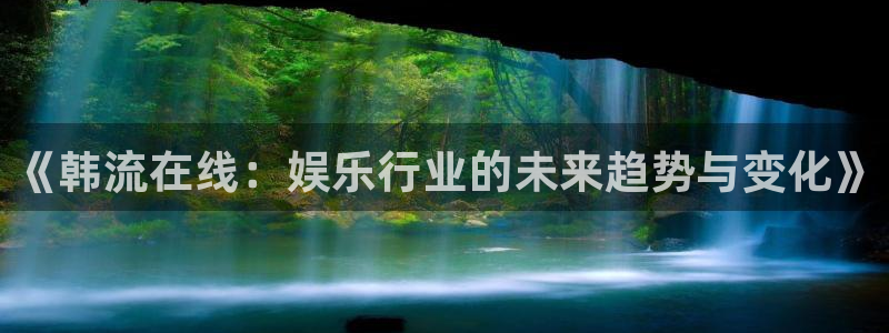 大满贯4代理：《韩流在线：娱乐行业的未来趋势与变化》