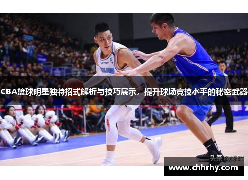 CBA篮球明星独特招式解析与技巧展示，提升球场竞技水平的秘密武器